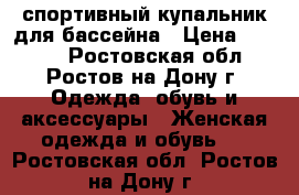 спортивный купальник для бассейна › Цена ­ 1 100 - Ростовская обл., Ростов-на-Дону г. Одежда, обувь и аксессуары » Женская одежда и обувь   . Ростовская обл.,Ростов-на-Дону г.